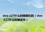 vivo x27什么時候降價的（vivo X27什么時候發(fā)布）