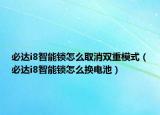 必達i8智能鎖怎么取消雙重模式（必達i8智能鎖怎么換電池）