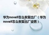 華為nova9怎么恢復(fù)出廠（華為nova9怎么恢復(fù)出廠設(shè)置）