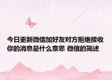 今日更新微信加好友對(duì)方拒絕接收你的消息是什么意思 微信的簡(jiǎn)述