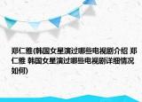 鄭仁雅(韓國(guó)女星演過(guò)哪些電視劇介紹 鄭仁雅 韓國(guó)女星演過(guò)哪些電視劇詳細(xì)情況如何)
