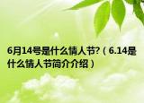 6月14號(hào)是什么情人節(jié)?（6.14是什么情人節(jié)簡(jiǎn)介介紹）