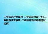 三亞旅游注意事項(xiàng)-三亞旅游須知介紹(三亞旅游注意事項(xiàng)-三亞旅游須知詳細(xì)情況如何)