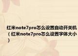 紅米note7pro怎么設置自動開關(guān)機（紅米note7pro怎么設置字體大小）