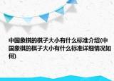 中國(guó)象棋的棋子大小有什么標(biāo)準(zhǔn)介紹(中國(guó)象棋的棋子大小有什么標(biāo)準(zhǔn)詳細(xì)情況如何)