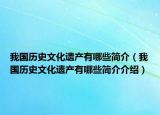 我國(guó)歷史文化遺產(chǎn)有哪些簡(jiǎn)介（我國(guó)歷史文化遺產(chǎn)有哪些簡(jiǎn)介介紹）