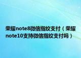 榮耀note8微信指紋支付（榮耀note10支持微信指紋支付嗎）