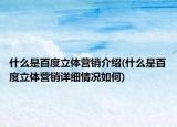 什么是百度立體營(yíng)銷介紹(什么是百度立體營(yíng)銷詳細(xì)情況如何)