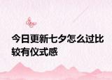今日更新七夕怎么過(guò)比較有儀式感