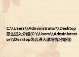 C:\Users\Administrator\Desktop怎么進(jìn)入介紹(C:\Users\Administrator\Desktop怎么進(jìn)入詳細(xì)情況如何)