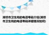 濰坊市衛(wèi)生局的電話號碼介紹(濰坊市衛(wèi)生局的電話號碼詳細(xì)情況如何)