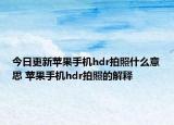 今日更新蘋果手機hdr拍照什么意思 蘋果手機hdr拍照的解釋