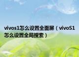 vivos1怎么設(shè)置全面屏（vivoS1怎么設(shè)置全局搜索）