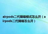 airpods二代降噪模式怎么開（airpods二代降噪怎么開）