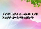大米批發(fā)價(jià)多少錢一袋介紹(大米批發(fā)價(jià)多少錢一袋詳細(xì)情況如何)