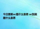今日更新uc是什么意思 uc到底是什么意思