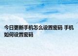 今日更新手機(jī)怎么設(shè)置密碼 手機(jī)如何設(shè)置密碼