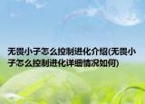 無(wú)畏小子怎么控制進(jìn)化介紹(無(wú)畏小子怎么控制進(jìn)化詳細(xì)情況如何)