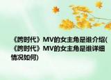 《跨時代》MV的女主角是誰介紹(《跨時代》MV的女主角是誰詳細情況如何)