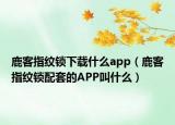 鹿客指紋鎖下載什么app（鹿客指紋鎖配套的APP叫什么）