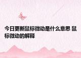 今日更新鼠標(biāo)微動是什么意思 鼠標(biāo)微動的解釋