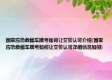國家應(yīng)急救援車牌號如何讓交警認可介紹(國家應(yīng)急救援車牌號如何讓交警認可詳細情況如何)