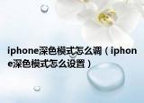 iphone深色模式怎么調(diào)（iphone深色模式怎么設(shè)置）