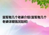 雷軍有幾個老婆介紹(雷軍有幾個老婆詳細情況如何)