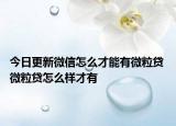 今日更新微信怎么才能有微粒貸 微粒貸怎么樣才有