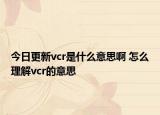 今日更新vcr是什么意思啊 怎么理解vcr的意思