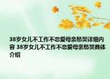 38歲女兒不工作不戀愛(ài)母親愁哭詳細(xì)內(nèi)容 38歲女兒不工作不戀愛(ài)母親愁哭具體介紹
