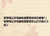 聯(lián)想筆記本電腦電源管理選項(xiàng)在哪里?（聯(lián)想筆記本電腦電源管理怎么打開簡介介紹）