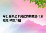 今日更新顯卡測試的幀數(shù)是什么意思 幀數(shù)介紹