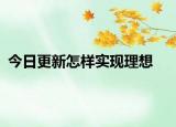 今日更新怎樣實現(xiàn)理想