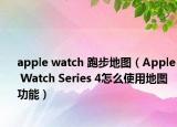 apple watch 跑步地圖（Apple Watch Series 4怎么使用地圖功能）