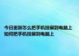 今日更新怎么把手機投屏到電腦上 如何把手機投屏到電腦上