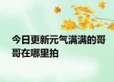 今日更新元氣滿滿的哥哥在哪里拍