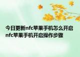 今日更新nfc蘋果手機(jī)怎么開啟 nfc蘋果手機(jī)開啟操作步驟