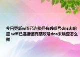 今日更新wifi已連接但有感嘆號dns未響應 wifi已連接但有感嘆號dns未響應怎么做