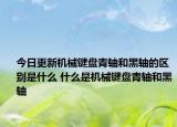 今日更新機(jī)械鍵盤青軸和黑軸的區(qū)別是什么 什么是機(jī)械鍵盤青軸和黑軸