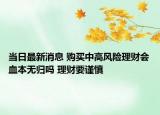 當日最新消息 購買中高風險理財會血本無歸嗎 理財要謹慎