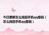 今日更新怎么找回手機qq密碼（怎么找回手機qq密碼）