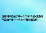 湄南河平原位于哪一個(gè)半島?介紹(湄南河平原位于哪一個(gè)半島?詳細(xì)情況如何)
