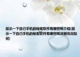 展示一下自己手機的秘密軟件有哪些呢介紹(展示一下自己手機的秘密軟件有哪些呢詳細情況如何)