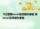 今日更新excel如何制作表格 用excel怎樣制作表格
