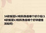 16款起亞k3和科魯茲哪個(gè)好介紹(16款起亞k3和科魯茲哪個(gè)好詳細(xì)情況如何)