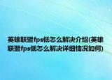 英雄聯(lián)盟fps低怎么解決介紹(英雄聯(lián)盟fps低怎么解決詳細(xì)情況如何)