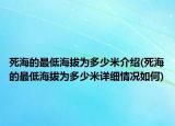 死海的最低海拔為多少米介紹(死海的最低海拔為多少米詳細(xì)情況如何)