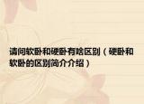 請(qǐng)問軟臥和硬臥有啥區(qū)別（硬臥和軟臥的區(qū)別簡介介紹）
