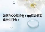 如何在QQ群打卡（qq群如何實現(xiàn)學(xué)生打卡）